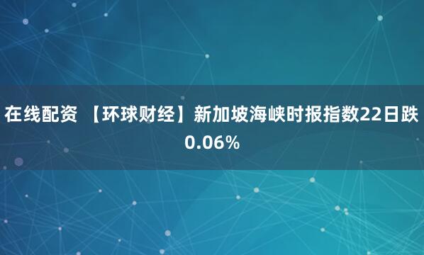 在线配资 【环球财经】新加坡海峡时报指数22日跌0.06%