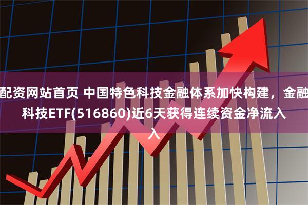 配资网站首页 中国特色科技金融体系加快构建，金融科技ETF(516860)近6天获得连续资金净流入