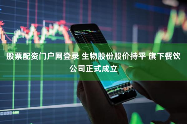 股票配资门户网登录 生物股份股价持平 旗下餐饮公司正式成立