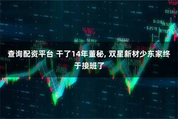 查询配资平台 干了14年董秘, 双星新材少东家终于接班了