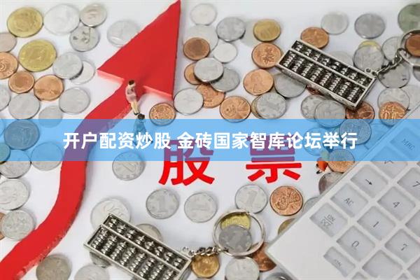 开户配资炒股 金砖国家智库论坛举行