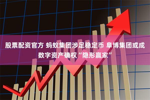 股票配资官方 蚂蚁集团涉足稳定币 阜博集团或成数字资产确权“隐形赢家”