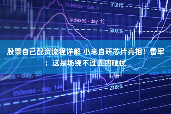 股票自己配资流程详解 小米自研芯片亮相！雷军：这是场绕不过去的硬仗